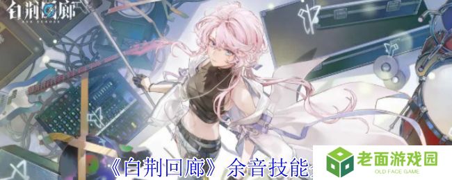 白荆回廊余音技能介绍 余音技能有哪些[多图]