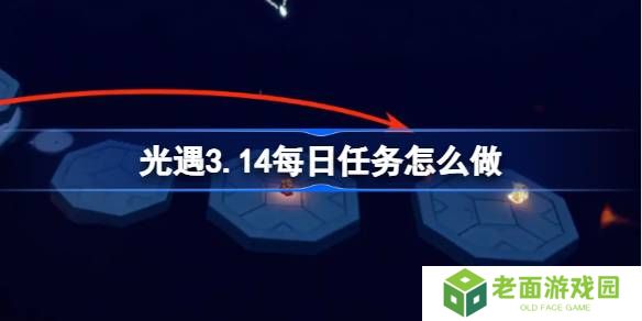 光遇3.14每日任务怎么做-光遇3月14日每日任务做法攻略