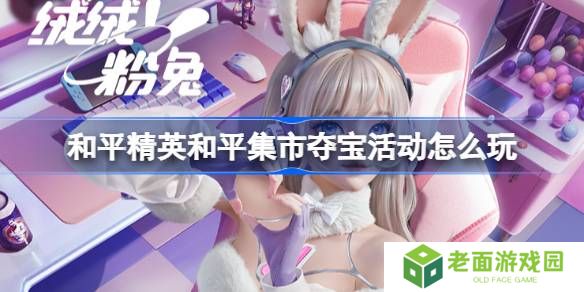 和平精英和平集市夺宝活动怎么玩-和平精英3月和平集市夺宝玩法