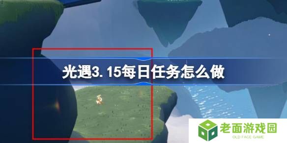 光遇3.15每日任务怎么做-光遇3月15日每日任务做法攻略