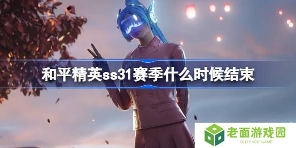 和平精英SS31赛季什么时候结束-和平精英SS31赛季结束时间