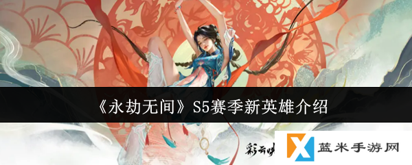 永劫无间S5赛季新英雄怎么样-S5赛季新英雄介绍