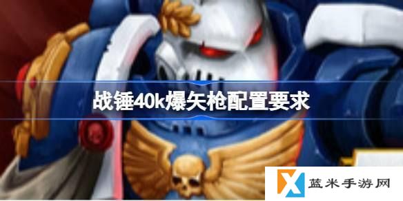 战锤40k爆矢枪配置要求是什么-游戏配置要求一览