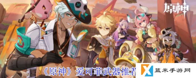 原神爱可菲武器怎么选择-爱可菲武器推荐攻略