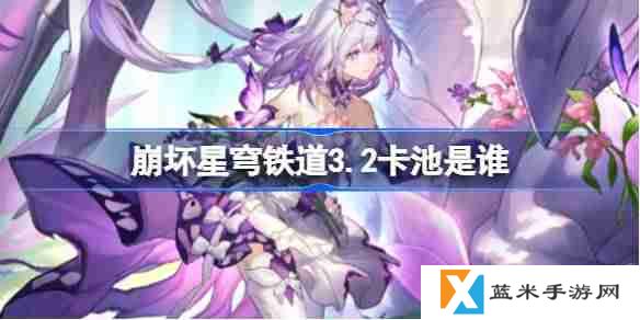 崩坏星穹铁道3.2卡池是谁-崩坏星穹铁道3.2卡池介绍