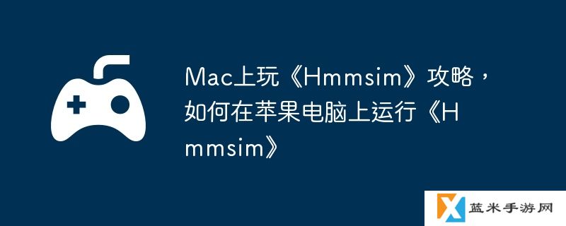 Mac上玩《Hmmsim》攻略，如何在苹果电脑上运行《Hmmsim》