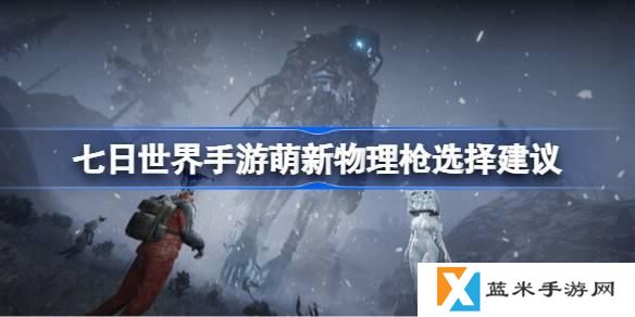 七日世界手游萌新物理枪怎么选择-萌新物理枪选择建议