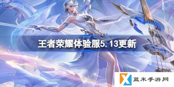 王者荣耀体验服5.13有什么更新-5月13日体验服更新公告