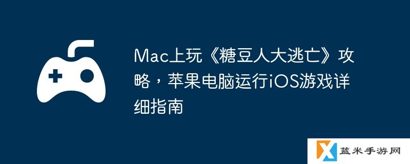 Mac上玩《糖豆人大逃亡》攻略，苹果电脑运行iOS游戏详细指南