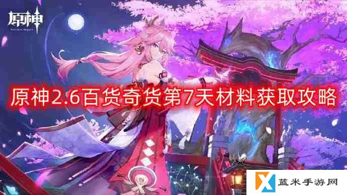 原神2.6百货奇货第七天材料怎么获得-百货奇货第7天材料获取攻略