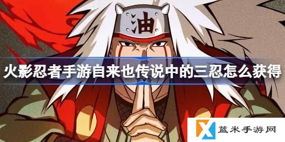 火影忍者手游自来也传说中的三忍怎么获得-自来也传说中的三忍获取攻略