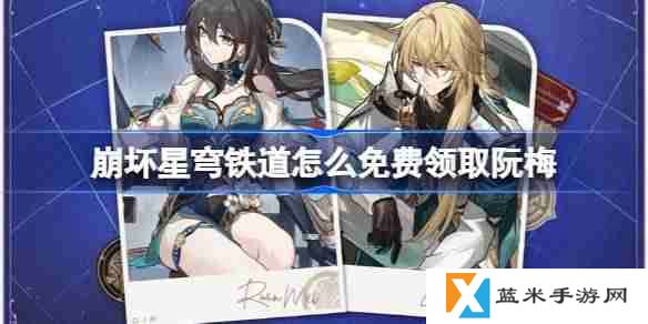 崩坏星穹铁道怎么免费领取阮梅-崩坏星穹铁道免费领取阮梅攻略