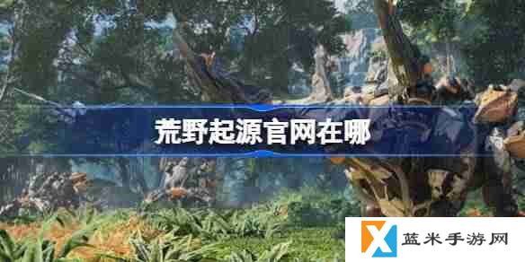 荒野起源官网在哪-荒野起源国服官网地址分享