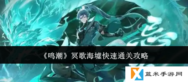 鸣潮冥歌海墟怎么快速通关  鸣潮冥歌海墟快速通关攻略