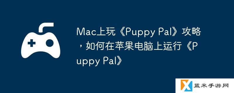 Mac上玩《Puppy Pal》攻略，如何在苹果电脑上运行《Puppy Pal》