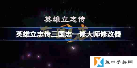 英雄立志传三国志一修大师修改器下载地址在哪-英雄立志传三国志修改器下载地址分享