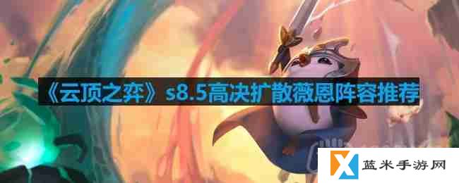 云顶之弈s8.5高决扩散薇恩阵容怎么玩-s8.5高决扩散薇恩阵容推荐