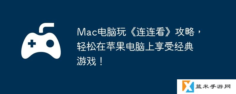 Mac电脑玩《连连看》攻略，轻松在苹果电脑上享受经典游戏！