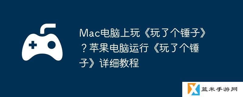 Mac电脑上玩《玩了个锤子》？苹果电脑运行《玩了个锤子》详细教程