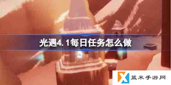 光遇4.1每日任务怎么做-光遇4月1日每日任务做法攻略