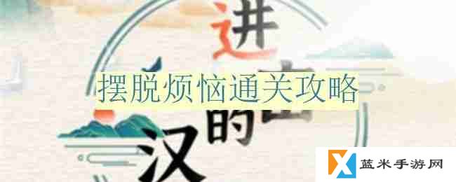 进击的汉字摆脱烦恼怎么过-摆脱烦恼通关攻略