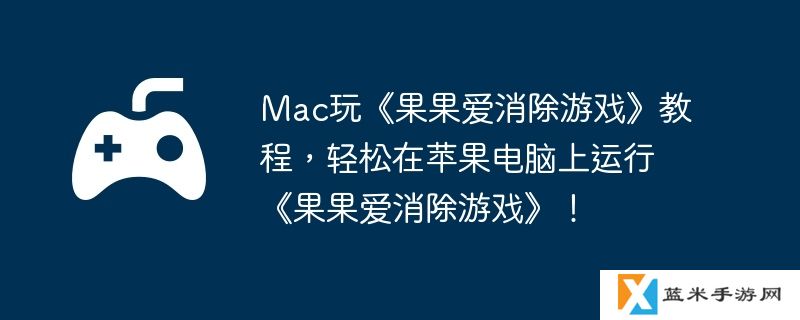 Mac玩《果果爱消除游戏》教程，轻松在苹果电脑上运行《果果爱消除游戏》！