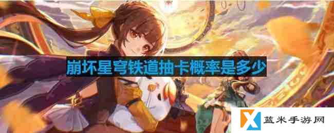 崩坏星穹铁道抽卡概率是多少-抽卡概率介绍