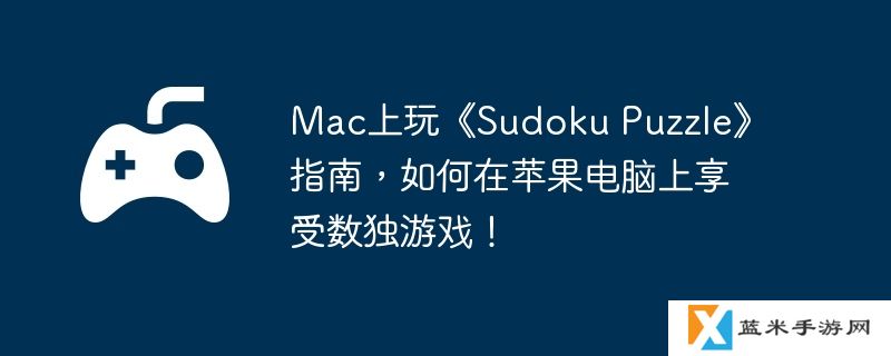 Mac上玩《Sudoku Puzzle》指南，如何在苹果电脑上享受数独游戏！