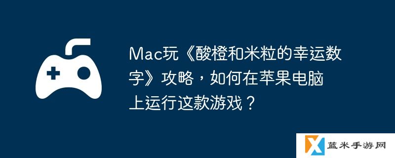 Mac玩《酸橙和米粒的幸运数字》攻略，如何在苹果电脑上运行这款游戏？