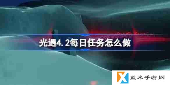 光遇4.2每日任务怎么做-光遇4月2日每日任务做法攻略