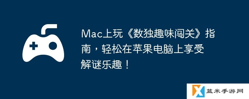 Mac上玩《数独趣味闯关》指南，轻松在苹果电脑上享受解谜乐趣！