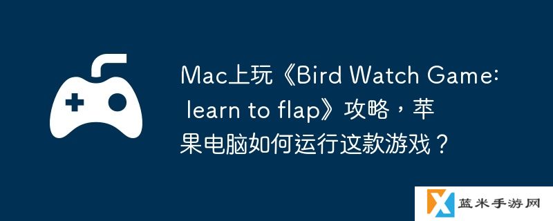 Mac上玩《Bird Watch Game: learn to flap》攻略，苹果电脑如何运行这款游戏？