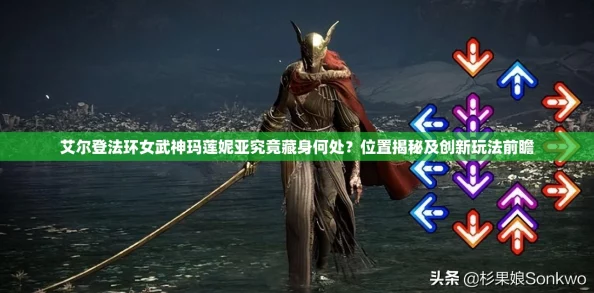 艾尔登法环深度探险，女武神玛莲妮亚精确位置与全面攻略指南