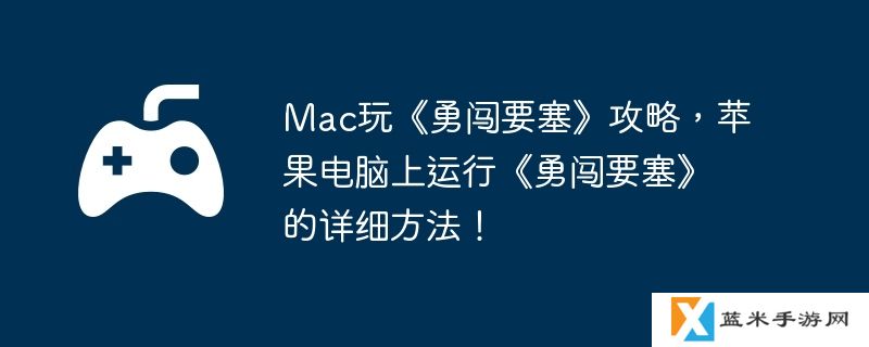 Mac玩《勇闯要塞》攻略，苹果电脑上运行《勇闯要塞》的详细方法！