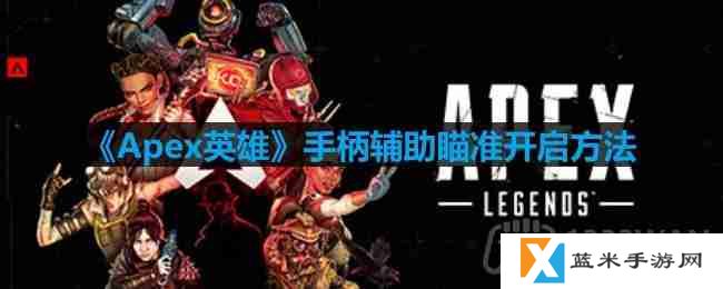 apex手柄辅助瞄准怎么开-Apex英雄手柄辅助瞄准开启方法