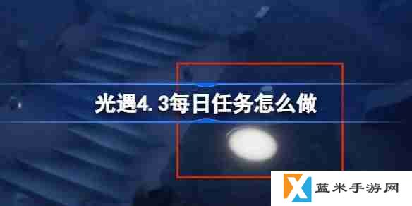 光遇4.3每日任务怎么做-光遇4月3日每日任务做法攻略