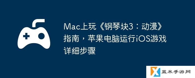 Mac上玩《钢琴块3：动漫》指南，苹果电脑运行iOS游戏详细步骤