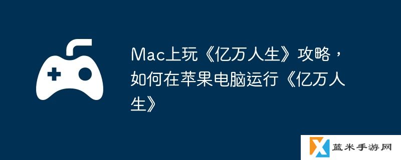 Mac上玩《亿万人生》攻略，如何在苹果电脑运行《亿万人生》