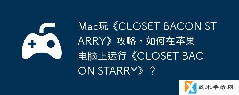 Mac玩《CLOSET BACON STARRY》攻略，如何在苹果电脑上运行《CLOSET BACON STARRY》？