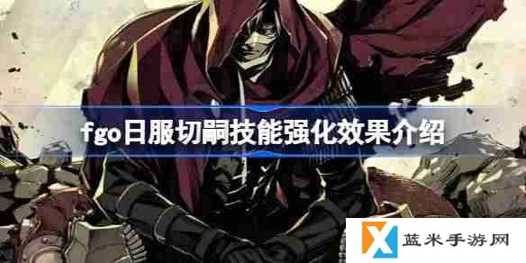 fgo日服切嗣技能强化效果介绍-fgo日服切嗣技能强化效果怎么样