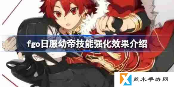 fgo日服幼帝技能强化效果介绍-fgo日服幼帝技能强化效果怎么样