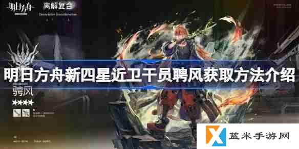 明日方舟新四星近卫干员聘风怎么获得-明日方舟新四星近卫干员聘风获取方法介绍