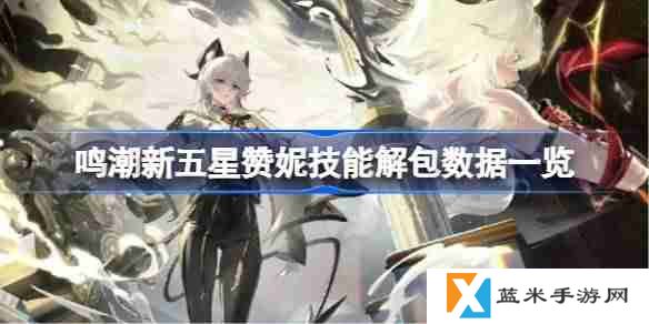 鸣潮新五星赞妮技能怎么样的-鸣潮新五星赞妮技能解包数据一览