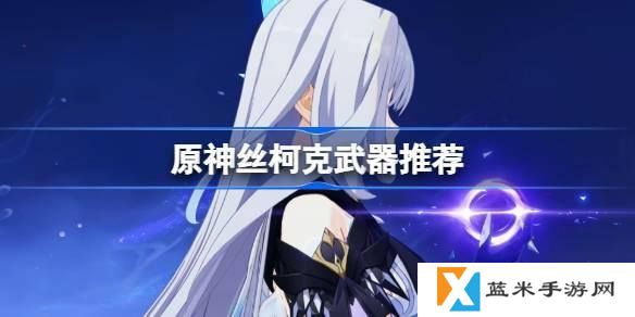 原神丝柯克武器怎么选-丝柯克武器推荐