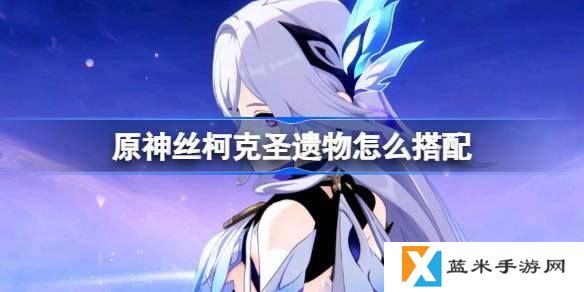 原神丝柯克圣遗物怎么搭配-丝柯克圣遗物推荐