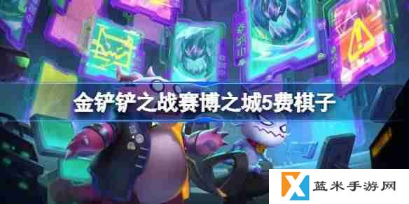 金铲铲之战赛博之城5费棋子-金铲铲之战赛博之城5费棋子技能介绍