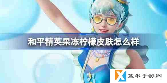 和平精英果冻柠檬怎么样-和平精英果冻柠檬皮肤价格
