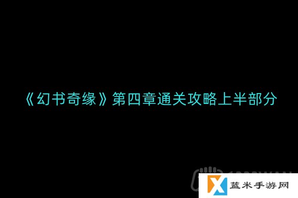 幻书奇缘第四章怎么通关-第四章通关攻略上半部分